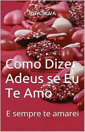 Como Dizer Adeus se Eu Te Amo: E sempre te amarei – Rita Silva