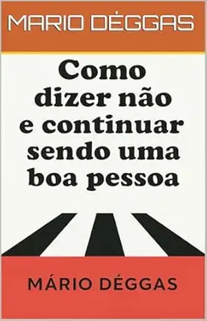 Como dizer NÃO e continuar sendo uma boa pessoa. – MARIO  DÉGGAS