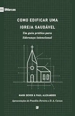 Como edificar uma igreja saudável: Um guia prático para liderança intencional – Mark Dever