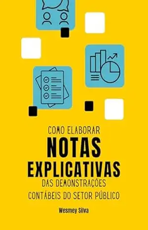 Como Elaborar Notas Explicativas das Demonstrações Contábeis do Setor Público: Atualizado pelo Comunicado Técnico CTSP 02 do CFC – Wesmey Silva