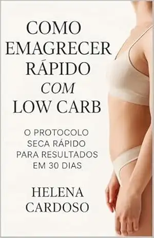Como Emagrecer Rápido com Low Carb: O Protocolo Seca Rápido para Resultados em 30 Dias – Helena  Cardoso