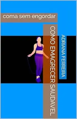 Como emagrecer saudavel: coma sem engordar – adriana ferreira