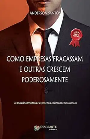 Como empresas fracassam e outras crescem poderosamente: 20 anos de consultoria e experiência colocados em suas mãos – Anderson Santos