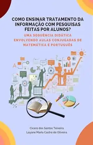 COMO ENSINAR TRATAMENTO DA INFORMAÇÃO COM PESQUISAS FEITAS POR ALUNOS?: UMA SEQUÊNCIA DIDÁTICA ENVOLVENDO AULAS CONJUGADAS DE MATEMÁTICA E PORTUGUÊS – Cícero dos Santos Teixeira COMO ENSINAR TRATAMENTO DA INFORMAÇÃO COM PESQUISAS FEITAS POR ALUNOS?: UMA SEQUÊNCIA DIDÁTICA ENVOLVENDO AULAS CONJUGADAS DE MATEMÁTICA E PORTUGUÊS – Cícero dos Santos Teixeira