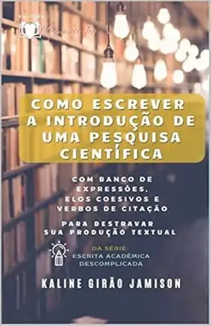 Capa do livro COMO ESCREVER A INTRODUÇÃO DE UMA PESQUISA CIENTÍFICA: com banco de expressões, elos coesivos e verbos de citação para destravar sua produção textual (Escrita Acadêmica Descomplicada Livro 1) - Kaline  Girão Jamison