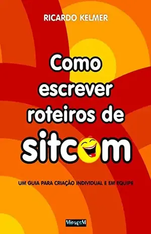 Como escrever roteiros de sitcom: Um guia para criação individual e em equipe – Ricardo Kelmer Como escrever roteiros de sitcom: Um guia para criação individual e em equipe – Ricardo Kelmer