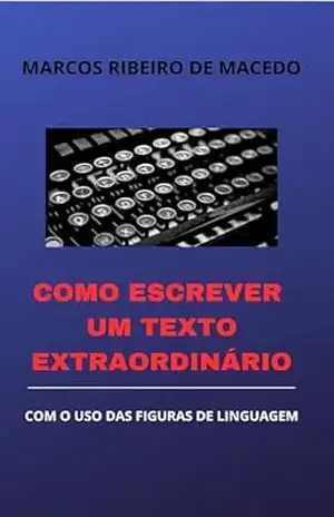 Como Escrever um Texto Extraordinário: Com o Uso das Figuras de Linguagem – MARCOS RIBEIRO DE MACEDO