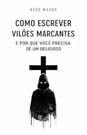 Capa do livro Como Escrever Vilões Marcantes em 4 Passos: E Por Que Você Precisa de um Religioso (Como Escrever Personagens Marcantes Livro 2) - Nero Magno