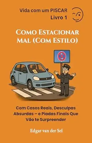 Como Estacionar Mal (Com Estilo): Com Casos Reais, Desculpas Absurdas – e Piadas Finais Que Vão te Surpreender – Edgar van der Sel Como Estacionar Mal (Com Estilo): Com Casos Reais, Desculpas Absurdas – e Piadas Finais Que Vão te Surpreender – Edgar van der Sel