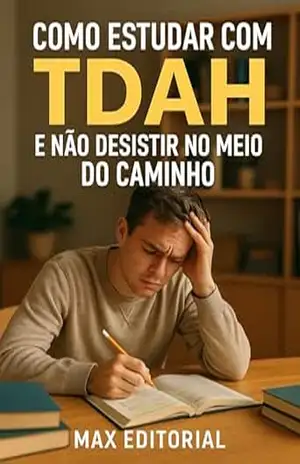 Como Estudar com TDAH e Não Desistir no Meio do Caminho (Descubra o Poder por Trás do TDAH) – MAX EDITORIAL