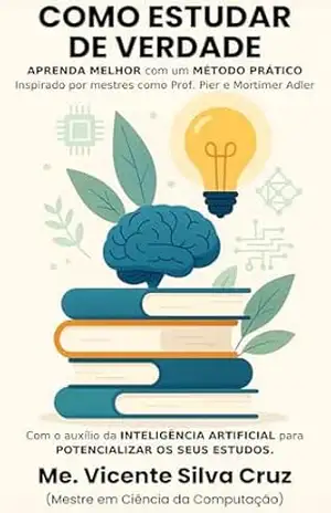 Capa do livro Como Estudar de Verdade: Um método prático para estudar melhor, inspirado por grandes mestres e com o apoio da INTELIGÊNCIA ARTIFICIAL. - Vicente Silva Cruz