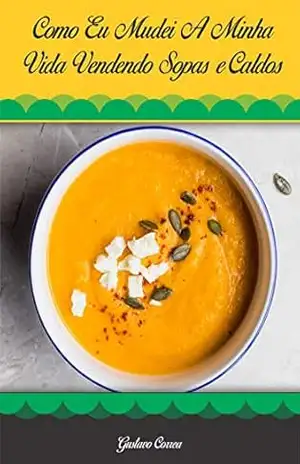 Capa do livro COMO EU MUDEI A MINHA VIDA VENDENDO SOPAS E CALDOS: GUSTAVO CORREA - Gustavo Henrique Correa