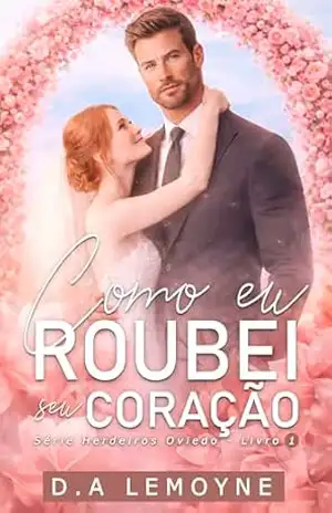 Como eu Roubei Seu Coração: Herdeiros Oviedo – Livro 1 – D. A.  Lemoyne