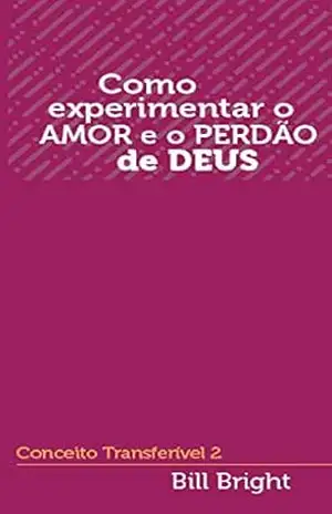 Como experimentar o amor e o perdão de Deus: Conceito Transferível 2 (Conceitos Transferíveis) – Bill Bright Como experimentar o amor e o perdão de Deus: Conceito Transferível 2 (Conceitos Transferíveis) – Bill Bright