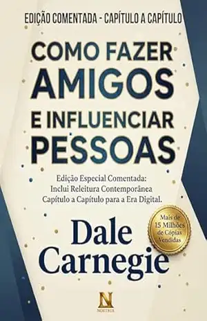 Como Fazer Amigos e Influenciar as Pessoas – Edição Comentada do Livro Clássico de Dale Carnegie: Originais do Autor + Releitura Contemporânea Capítulo a Capítulo – Dale Carnegie