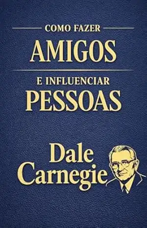 Como Fazer Amigos e Influenciar Pessoas: O Guia Clássico e Definitivo sobre Comunicação, Influência e Relações Humanas para a Vida Profissional e Pessoal … Influência e Autoconfiança Livro 1) – Dale Carnegie