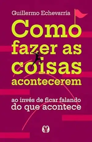 Capa do livro Como fazer as coisas acontecerem - Guillermo Echevarría