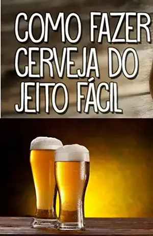 Como Fazer Cerveja do Jeito Fácil e Rápido – Fabricação de Cerveja Artesanal: Aprenda Como Fazer Cerveja em casa de modo fácil e Rápido – DIOGO ROCHA