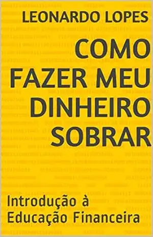 COMO FAZER MEU DINHEIRO SOBRAR: Introdução à Educação Financeira – Leonardo  Lopes