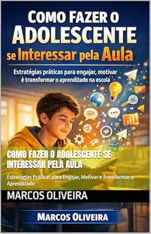 Como Fazer o Adolescente se Interessar pela Aula: Estratégias Práticas para Engajar, Motivar e Transformar o Aprendizado – Marcos  Oliveira
