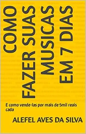 Como fazer Suas musicas em 7 Dias: E como vende–las por mais de 5mil reais cada – Alefel Aves da Silva