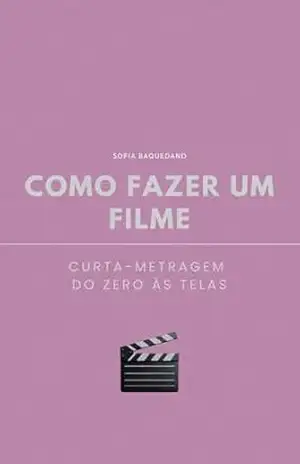 Como Fazer um Filme: Curta–Metragem do Zero às Telas – Sofia Baquedano Como Fazer um Filme: Curta–Metragem do Zero às Telas – Sofia Baquedano