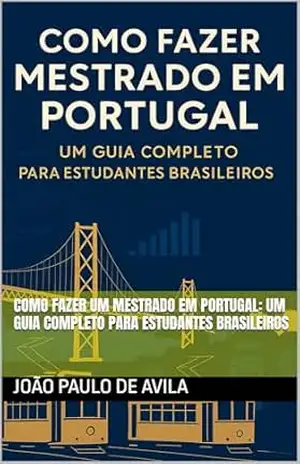 Capa do livro Como Fazer um Mestrado em Portugal: Um Guia Completo para Estudantes Brasileiros - João Paulo de Avila