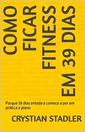 Como ficar fitness em 39 dias: Porque 39 dias enteda e comece a por em prática o plano – Crystian Stadler Como ficar fitness em 39 dias: Porque 39 dias enteda e comece a por em prática o plano – Crystian Stadler