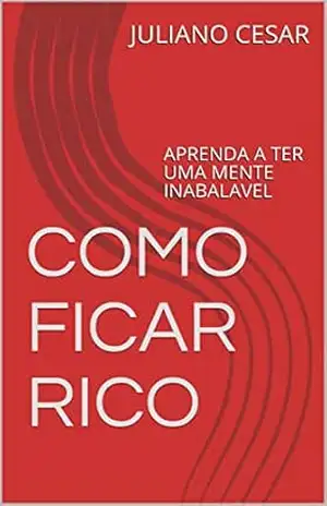 COMO FICAR RICO: APRENDA A TER UMA MENTE INABALAVEL – JULIANO CESAR