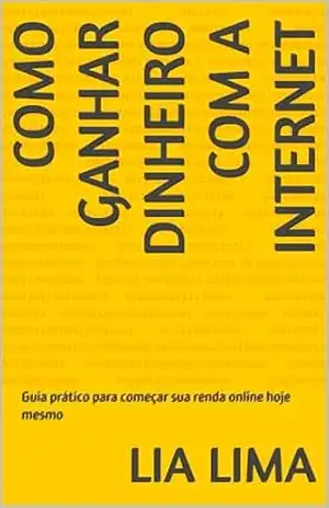 Como Ganhar Dinheiro com a Internet: Guia prático para começar sua renda online hoje mesmo – Lia Lima Como Ganhar Dinheiro com a Internet: Guia prático para começar sua renda online hoje mesmo – Lia Lima