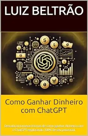 Capa do livro Como Ganhar Dinheiro com ChatGPT: Descubra inúmeras formas de como ganhar dinheiro com o ChatGPT explorando 100% de seu potencial. - Luiz Beltrão