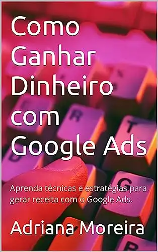 Baixar Como Ganhar Dinheiro com Google Ads: Aprenda técnicas e estratégias para gerar receita com o Google Ads. pdf, epub, mobi, eBook