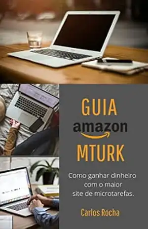 Como ganhar dinheiro com o Amazon Mechanical Turk (Site de microtarefas): Guia de como usar o Amazon Mechanical Turk e ganhar dinheiro em dólar. – Carlos Rocha