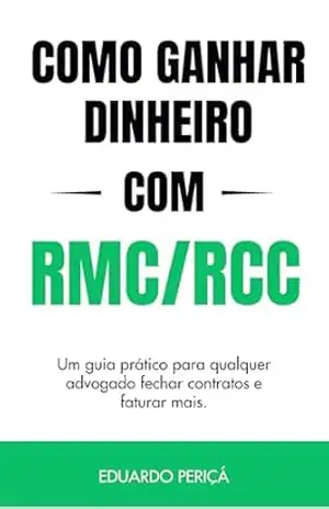 Como Ganhar Dinheiro com RMC/RCC: Um guia prático para qualquer advogado fechar contratos e faturar mais. – Eduardo Periçá