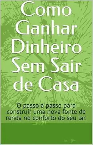 Como Ganhar Dinheiro Sem Sair de Casa: O passo a passo para construir uma nova fonte de renda no conforto do seu lar. – Cleber Vidal Venancio Como Ganhar Dinheiro Sem Sair de Casa: O passo a passo para construir uma nova fonte de renda no conforto do seu lar. – Cleber Vidal Venancio