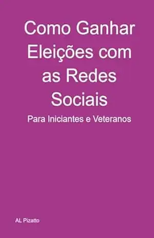 Capa do livro Como Ganhar Eleições Com As Redes Sociais - Al Pizatto
