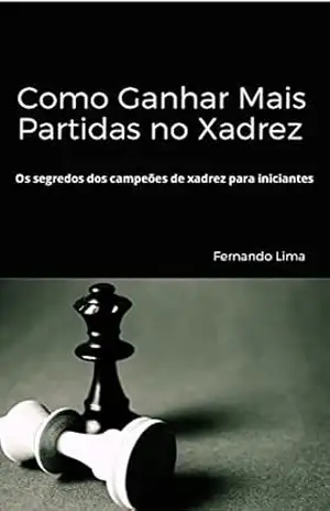 Como Ganhar Mais Partidas no Xadrez: Os Segredos dos Campeões de Xadrez para Iniciantes – Fernando C.Lima Como Ganhar Mais Partidas no Xadrez: Os Segredos dos Campeões de Xadrez para Iniciantes – Fernando C.Lima