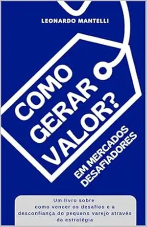 Como Gerar Valor?: Em Mercados Desafiadores – Leonardo Mantelli Como Gerar Valor?: Em Mercados Desafiadores – Leonardo Mantelli