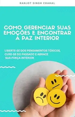 Capa do livro Como Gerenciar Suas Emoções E Encontrar a Paz Interior: Liberte–se Dos Pensamentos Tóxicos, Cure–se Do Passado E Abrace Sua força Interior - Ranjot Singh Chahal