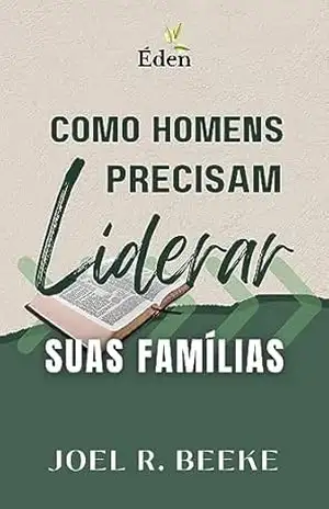 Como Homens Precisam Liderar Suas Famílias – Joel R. Beeke