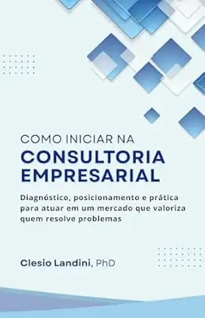 Capa do livro Como Iniciar na Consultoria Empresarial: Diagnóstico, posicionamento e prática para atuar em um mercado que valoriza quem resolve problemas - CLESIO LANDINI