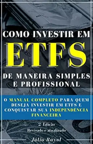 Como Investir em ETFs de Maneira Simples e Profissional: O manual completo para quem deseja investir em ETFs e conquistar sua independência financeira – Júlio Rayol