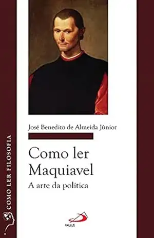 Como ler Maquiavel: A arte da política (Como ler filosofia) - José Benedito de Almeida Junior Como ler Maquiavel: A arte da política (Como ler filosofia) - José Benedito de Almeida Junior