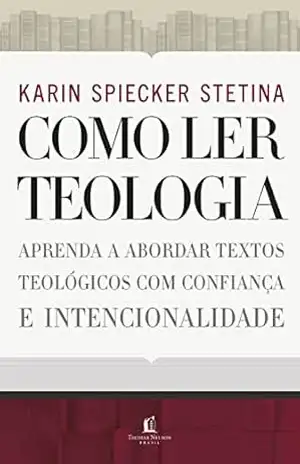Capa do livro Como ler teologia: aprenda a abordar textos teológicos com confiança e intencionalidade - Karin Spiecker Stetina