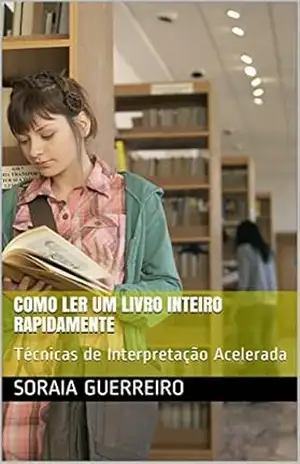 Como ler um livro inteiro rapidamente: Técnicas de Interpretação Acelerada – SORAIA GUERREIRO