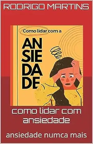 como lidar com ansiedade: ansiedade numca mais – rodrigo martins