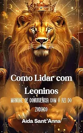 Baixar Como Lidar com Leoninos: Um Guia Sarcástico para Sobreviver e Prosperar ao Lado do Rei do Zodíaco pdf, epub, mobi, eBook