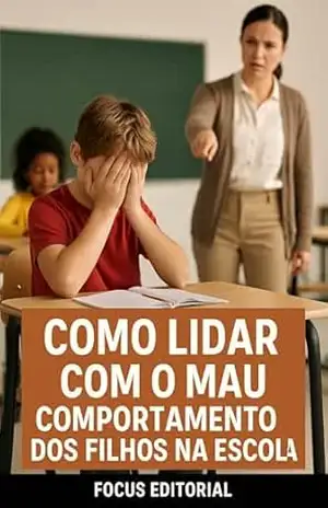COMO LIDAR COM O MAU COMPORTAMENTO DOS FILHOS NA ESCOLA (COMO AJUDAR SEU FILHO) – FOCUS EDITORIAL