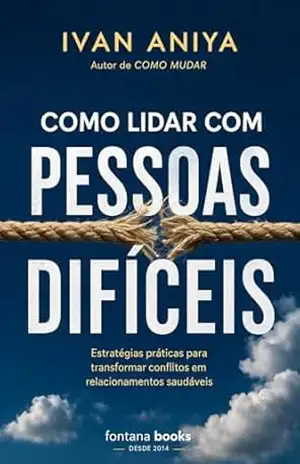 Como lidar com pessoas difíceis: Recupere sua lucidez, proteja seus limites e pare de se perder em relações que te desgastam (Ivan Aniya) – Ivan Aniya