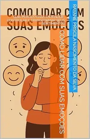 Capa do livro COMO LIDAR COM SUAS EMOÇOES: GUIA PRATICO PARA ENTENDER , CONTROLAR E TRANSFORMAR SEUS SENTIMENTOS - rayane priscila nascimento da silva